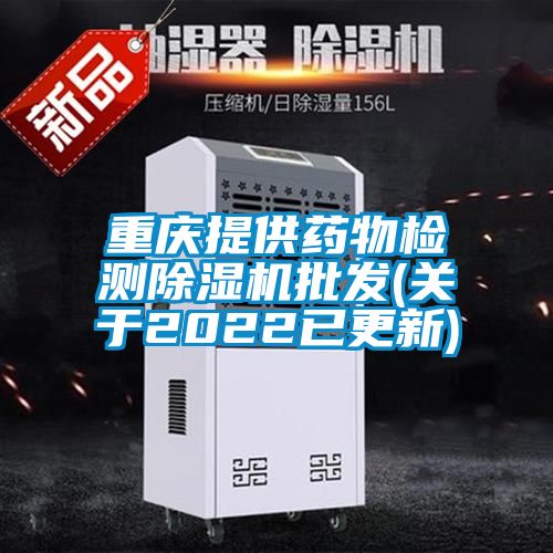 重慶提供藥物檢測除濕機批發(關于2022已更新)