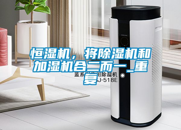 恒濕機，將除濕機和加濕機合二而一_重復