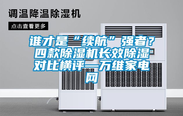 誰才是“續航”強者？四款除濕機長效除濕對比橫評—萬維家電網