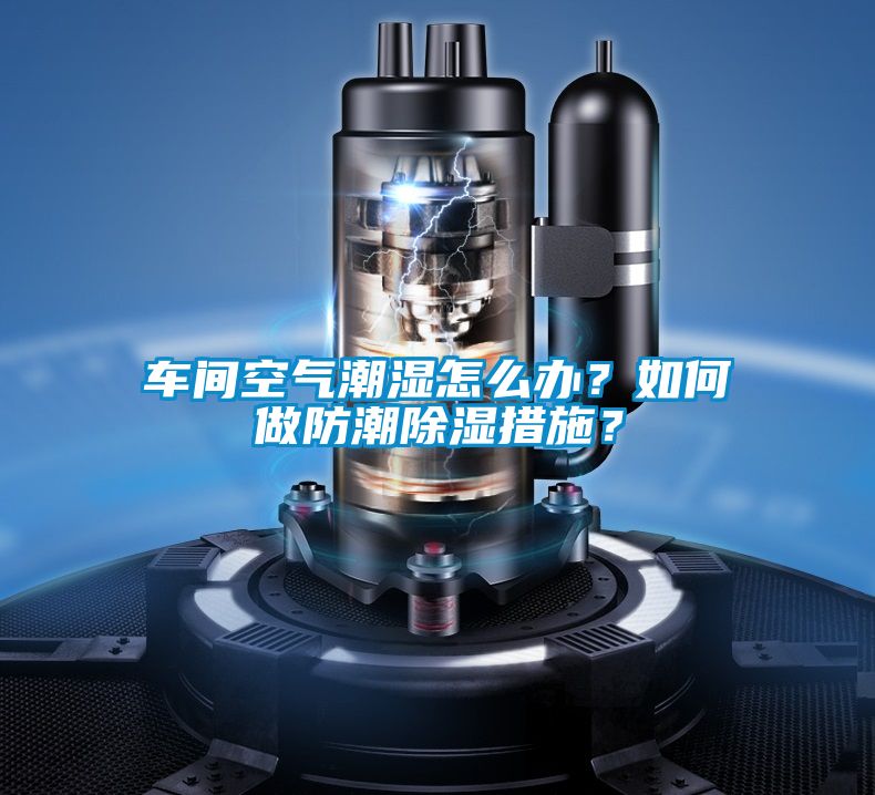 車間空氣潮濕怎么辦？如何做防潮除濕措施？