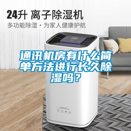 通訊機房有什么簡單方法進行長久除濕嗎？