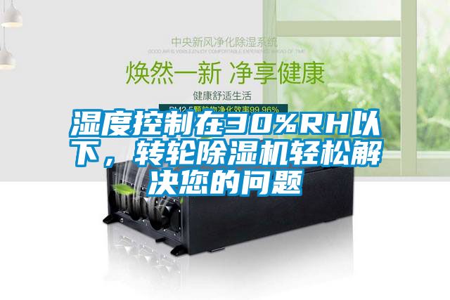 濕度控制在30%RH以下，轉輪除濕機輕松解決您的問題