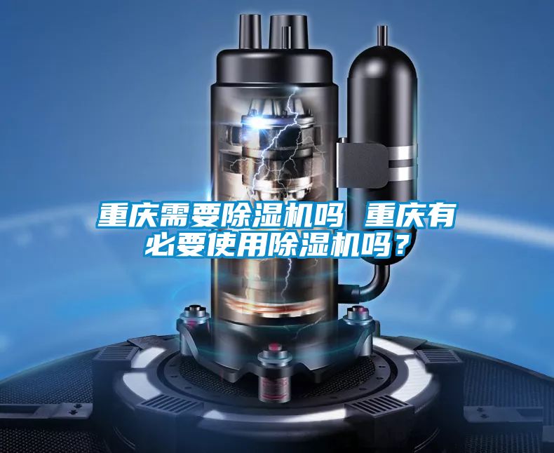 重慶需要除濕機嗎 重慶有必要使用除濕機嗎？