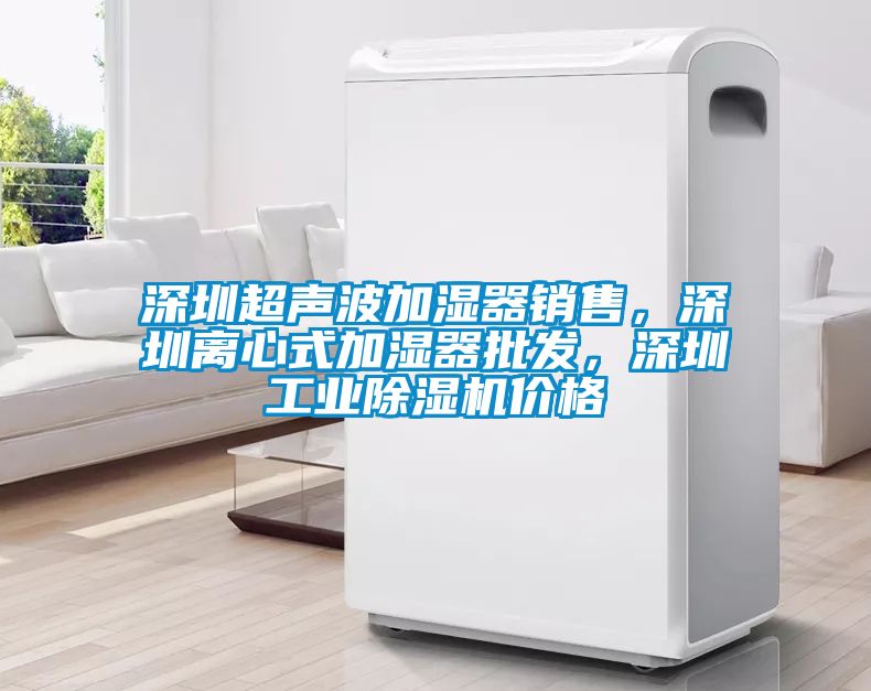深圳超聲波加濕器銷售，深圳離心式加濕器批發，深圳工業除濕機價格