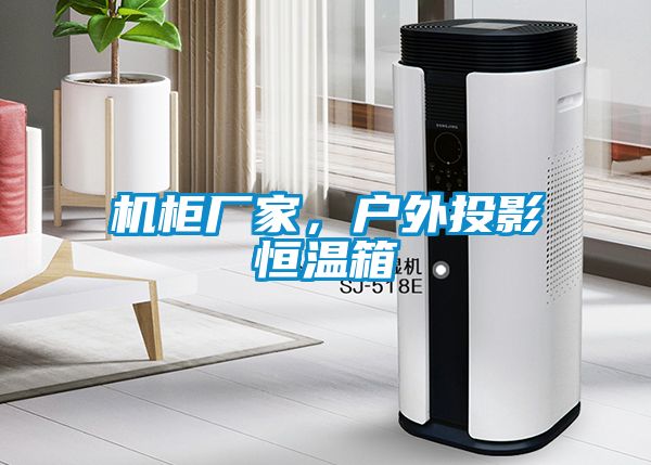 機柜廠家，戶外投影恒溫箱