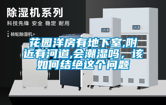 花園洋房有地下室,附近有河道,會潮濕嗎，該如何結絕這個問題