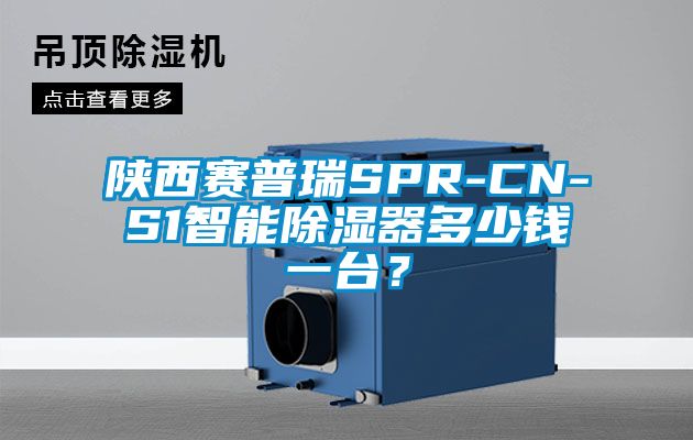 陜西賽普瑞SPR-CN-S1智能除濕器多少錢一臺？