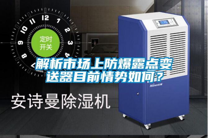 解析市場上防爆露點變送器目前情勢如何？