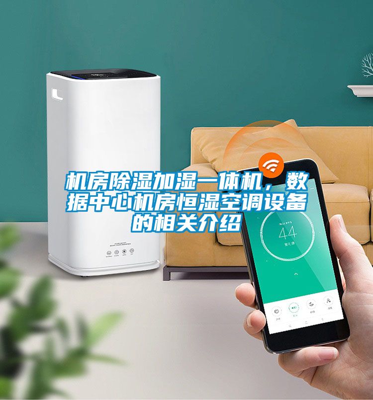 機(jī)房除濕加濕一體機(jī)，數(shù)據(jù)中心機(jī)房恒濕空調(diào)設(shè)備的相關(guān)介紹