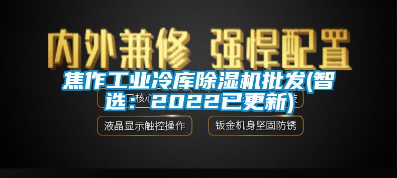 焦作工業冷庫除濕機批發(智選：2022已更新)