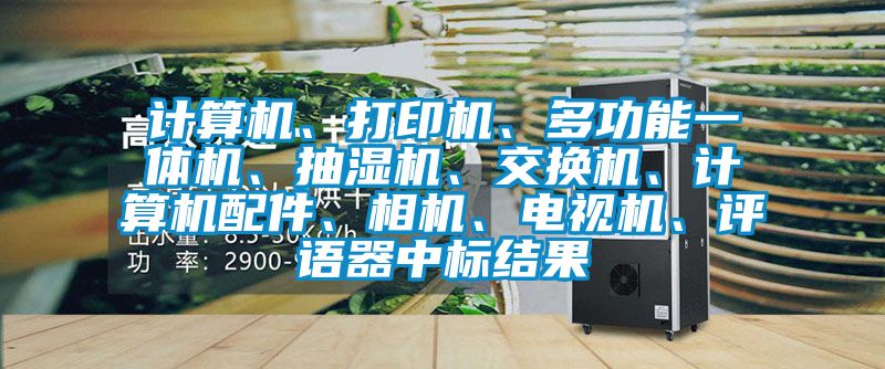 計(jì)算機(jī)、打印機(jī)、多功能一體機(jī)、抽濕機(jī)、交換機(jī)、計(jì)算機(jī)配件、相機(jī)、電視機(jī)、評(píng)語器中標(biāo)結(jié)果