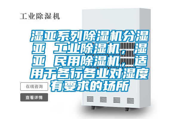 濕亞系列除濕機分濕亞 工業除濕機，濕亞 民用除濕機，適用于各行各業對濕度有要求的場所