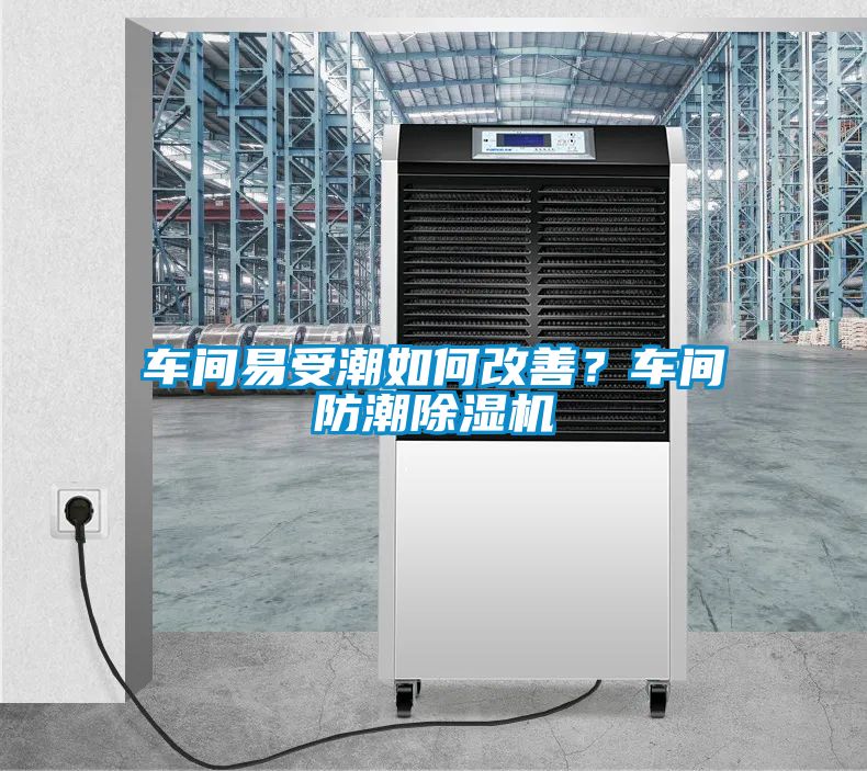 車間易受潮如何改善？車間防潮除濕機