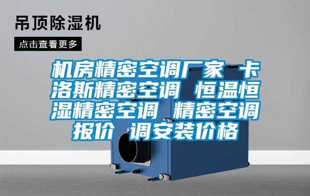 機(jī)房精密空調(diào)廠家 卡洛斯精密空調(diào) 恒溫恒濕精密空調(diào) 精密空調(diào)報價 調(diào)安裝價格