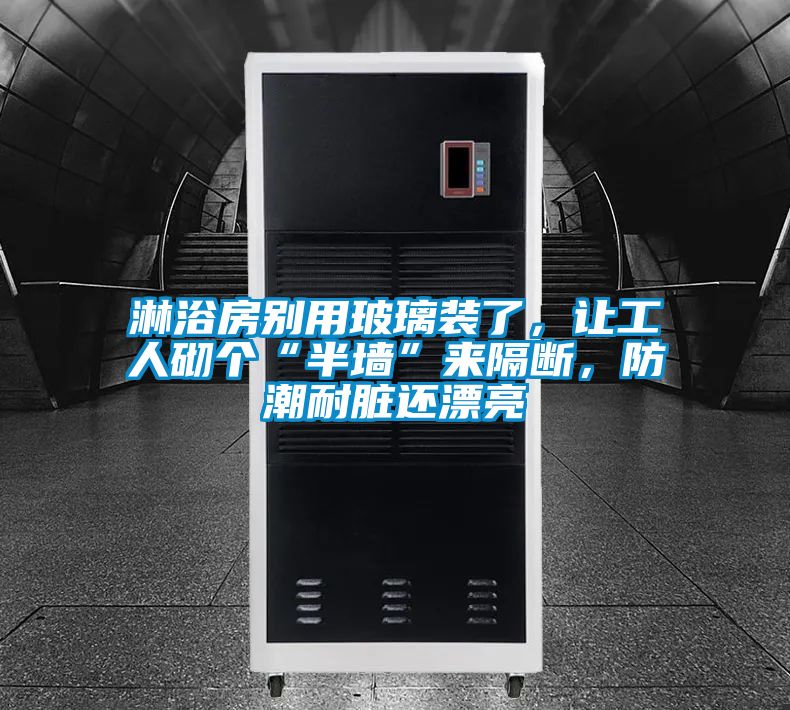 淋浴房別用玻璃裝了，讓工人砌個(gè)“半墻”來(lái)隔斷，防潮耐臟還漂亮