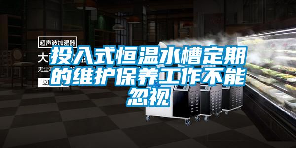 投入式恒溫水槽定期的維護保養工作不能忽視