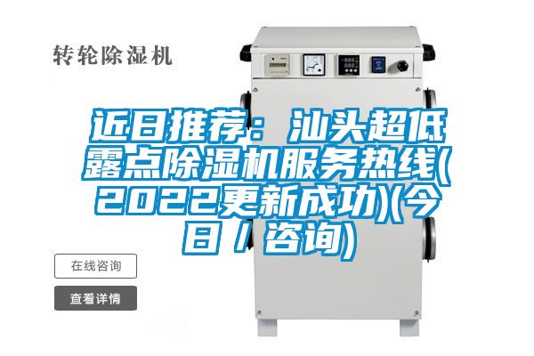 近日推薦：汕頭超低露點除濕機服務熱線(2022更新成功)(今日／咨詢)
