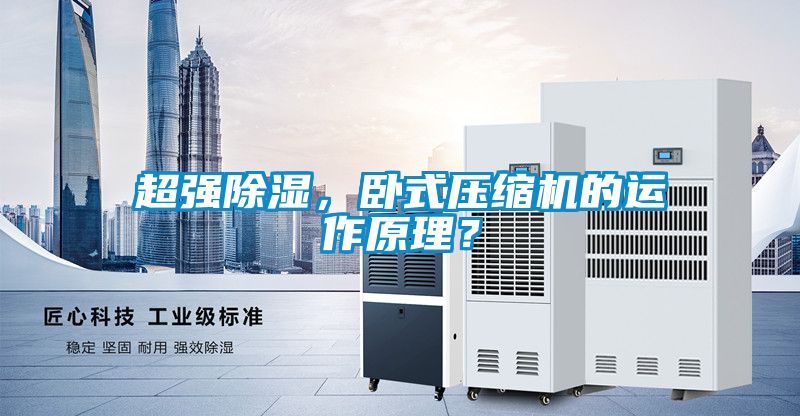 超強(qiáng)除濕，臥式壓縮機(jī)的運(yùn)作原理？