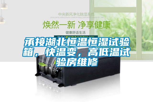 承接湖北恒溫恒濕試驗箱，快溫變，高低溫試驗房維修