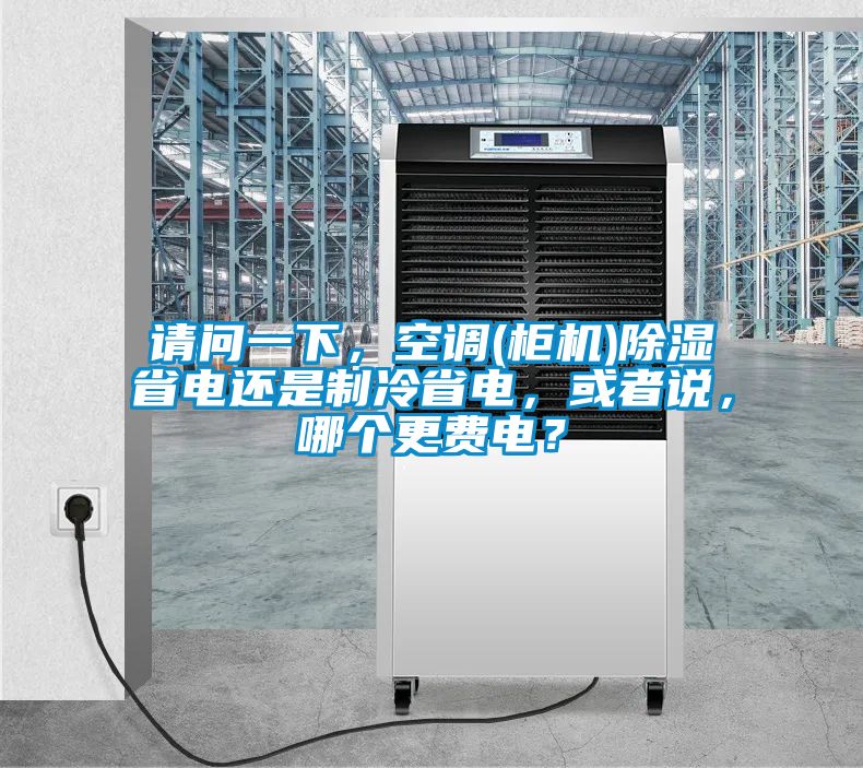 請問一下，空調(柜機)除濕省電還是制冷省電，或者說，哪個更費電？
