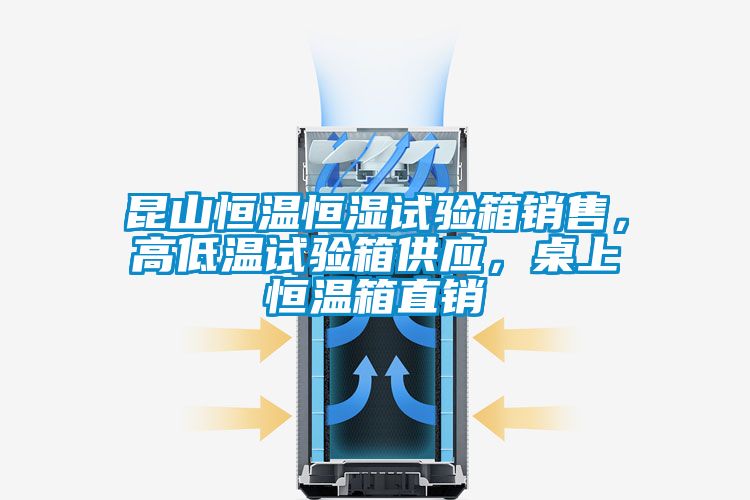 昆山恒溫恒濕試驗箱銷售，高低溫試驗箱供應，桌上恒溫箱直銷