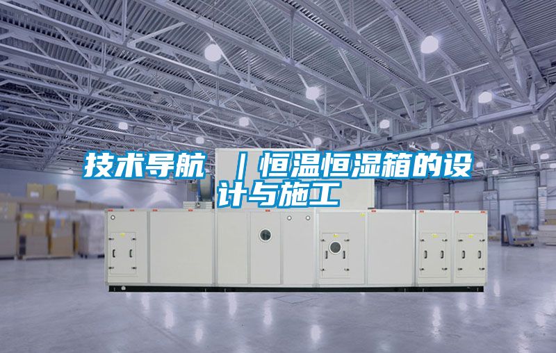 技術導航 ｜恒溫恒濕箱的設計與施工