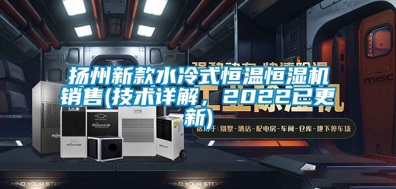 揚州新款水冷式恒溫恒濕機銷售(技術詳解，2022已更新)