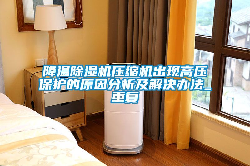降溫除濕機壓縮機出現高壓保護的原因分析及解決辦法_重復