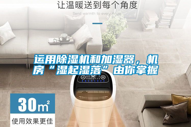 運用除濕機和加濕器，機房“濕起濕落”由你掌握