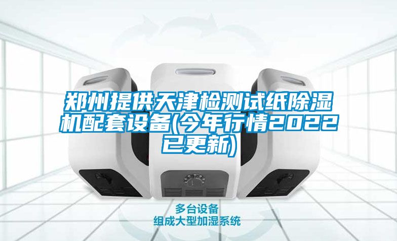 鄭州提供天津檢測(cè)試紙除濕機(jī)配套設(shè)備(今年行情2022已更新)