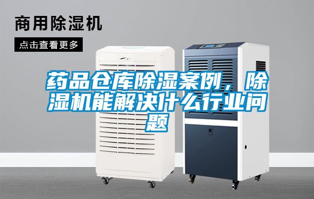 藥品倉庫除濕案例，除濕機能解決什么行業問題