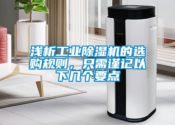 淺析工業(yè)除濕機的選購規(guī)則，只需謹記以下幾個要點