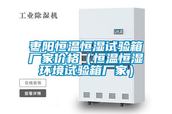 棗陽恒溫恒濕試驗箱廠家價格（恒溫恒濕環境試驗箱廠家）