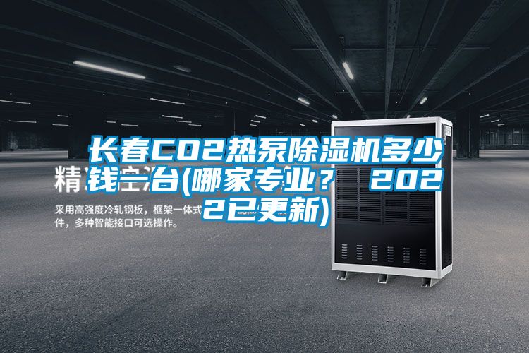 長春CO2熱泵除濕機多少錢一臺(哪家專業？ 2022已更新)