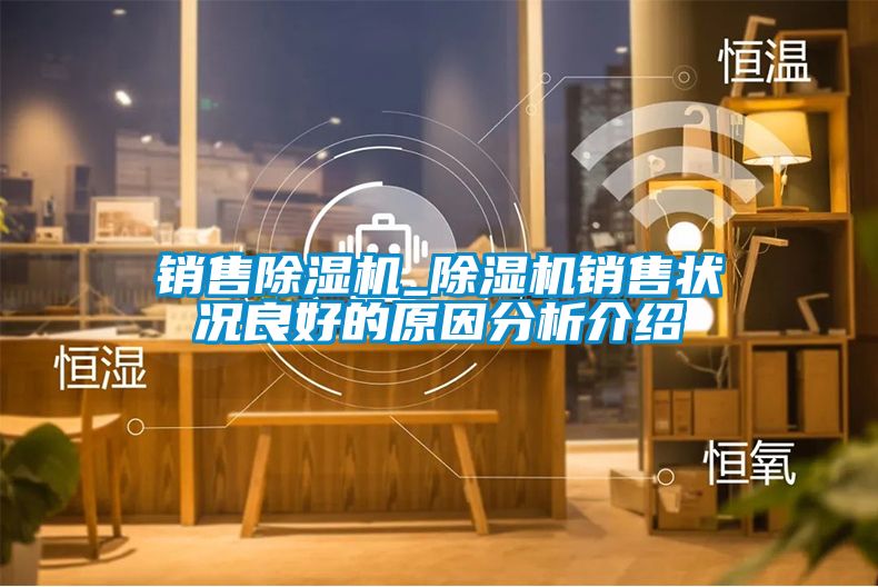 銷售除濕機_除濕機銷售狀況良好的原因分析介紹