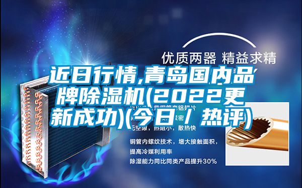 近日行情,青島國內(nèi)品牌除濕機(2022更新成功)(今日／熱評)
