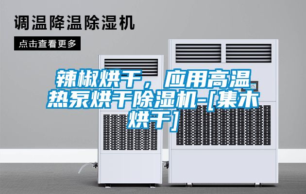 辣椒烘干，應用高溫熱泵烘干除濕機-[集木烘干]