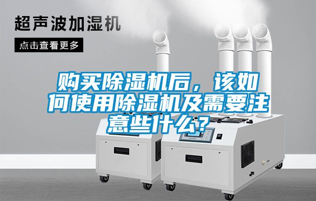 購買除濕機后，該如何使用除濕機及需要注意些什么？