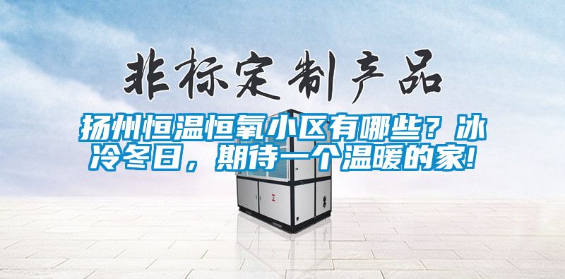 揚州恒溫恒氧小區有哪些？冰冷冬日，期待一個溫暖的家!