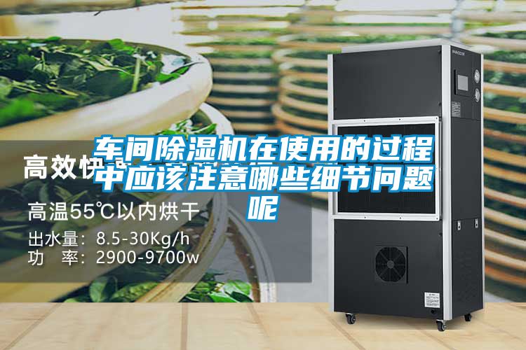 車間除濕機在使用的過程中應該注意哪些細節問題呢