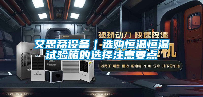 艾思荔設備｜選購恒溫恒濕試驗箱的選擇注意要點