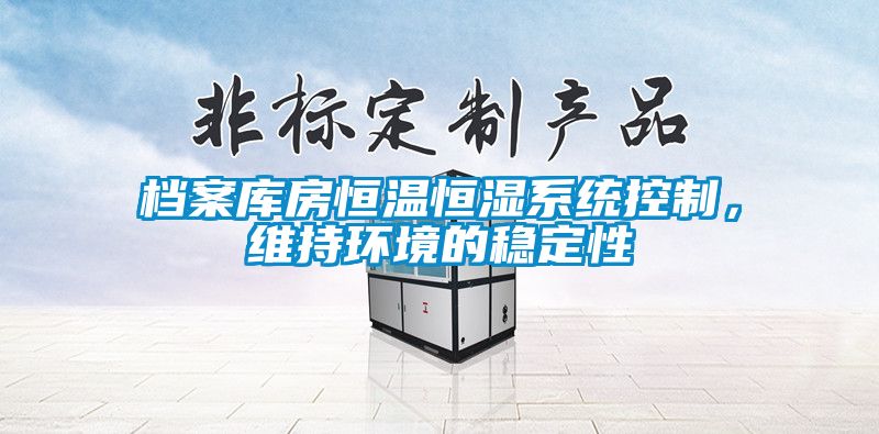 檔案庫房恒溫恒濕系統控制，維持環境的穩定性