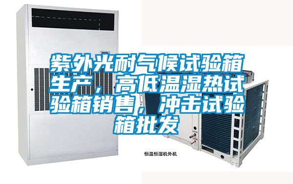 紫外光耐氣候試驗箱生產，高低溫濕熱試驗箱銷售，沖擊試驗箱批發