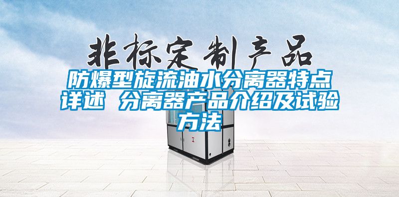 防爆型旋流油水分離器特點詳述 分離器產(chǎn)品介紹及試驗方法