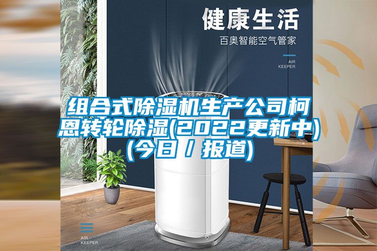 組合式除濕機生產公司柯恩轉輪除濕(2022更新中)(今日／報道)
