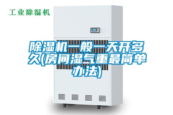 除濕機一般一天開多久(房間濕氣重最簡單辦法)