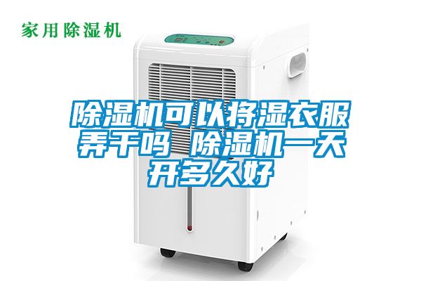 除濕機可以將濕衣服弄干嗎 除濕機一天開多久好
