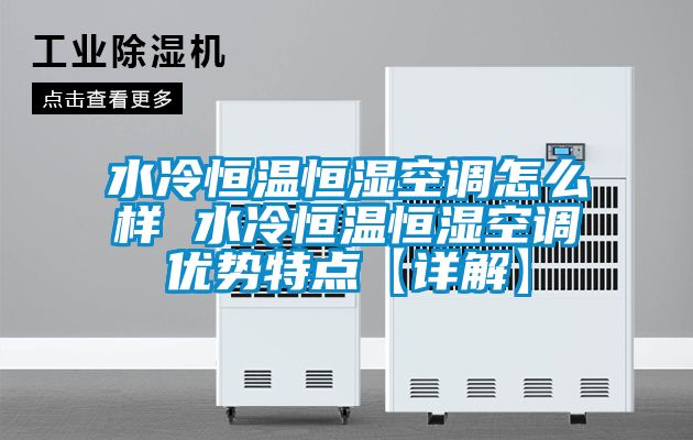 水冷恒溫恒濕空調(diào)怎么樣 水冷恒溫恒濕空調(diào)優(yōu)勢特點(diǎn)【詳解】