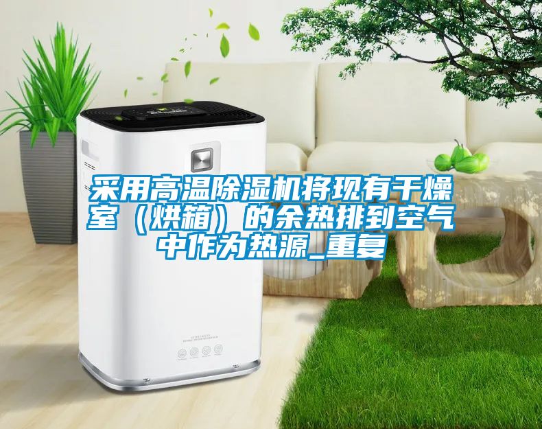 采用高溫除濕機將現有干燥室（烘箱）的余熱排到空氣中作為熱源_重復
