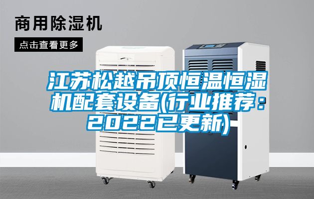 江蘇松越吊頂恒溫恒濕機(jī)配套設(shè)備(行業(yè)推薦：2022已更新)
